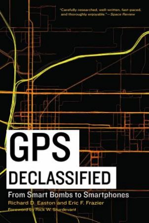 GPS Declassified: From Smart Bombs To Smartphones by Richard D. Easton & Eric F Frazier