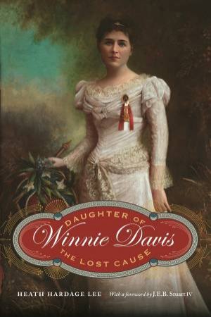 Winnie Davis: Daughter Of The Lost Cause by Heath Hardage Lee