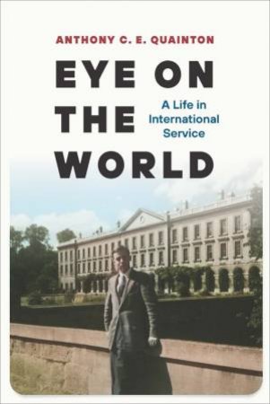 Eye On The World: A Life In International Service by Anthony C. E. Quainton