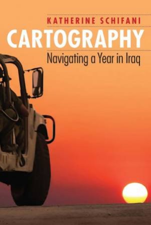 Cartography: Navigating A Year In Iraq by Katherine Schifani