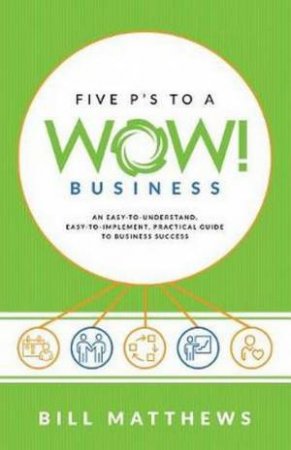 Five P's to a Wow Business: An Easy-To-Understand, Easy-To-Implement, Pr by Bill Matthews