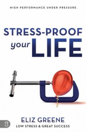 Stress-Proof Your Life: High Performance Under Pressure by Eliz Greene