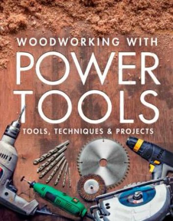 Woodworking With Power Tools: Tools, Techniques And Projects by Various