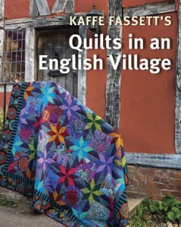 Kaffe Fassett's Quilts In An English Village by Kaffe Fassett