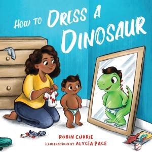 How To Dress A Dinosaur by Alycia Pace & Robin Currie