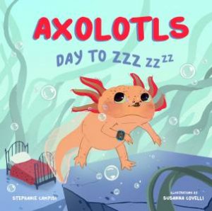 Axolotls: Day To ZZZ by Stephanie Campisi & Susanna Covelli