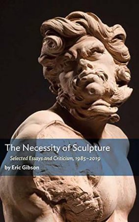 The Necessity Of Sculpture by Eric Gibson