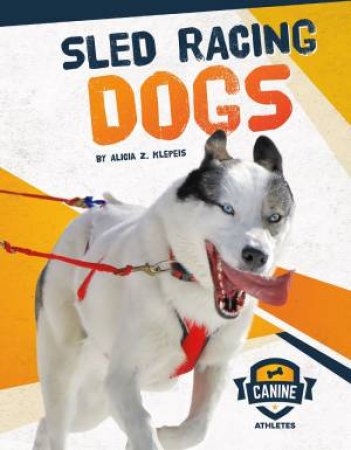 Canine Athletes: Sled Racing Dogs by ALICIA Z. KLEPEIS