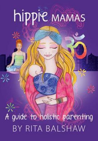 Hippie Mamas: A Guide To Holistic Parenting by Rita Balshaw