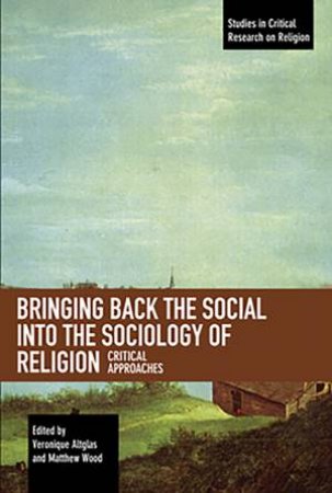 Bringing Back The Social Into The Sociology Of Religion by Veronique Altglas & Matthew Wood