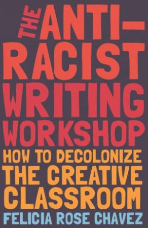 The Anti-Racist Writing Workshop by Felicia Rose Chavez