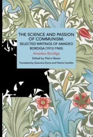 The Science and Passion of Communism by Amadeo Bordiga & Pietro Basso & Giacomo Donis