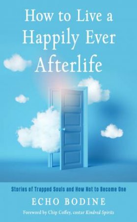 How To Live A Happily Ever Afterlife by Echo Bodine & Chip Coffey