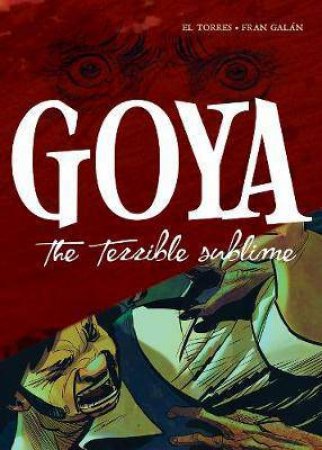 Goya: The Terrible Sublime by El Torres & Fran Galan