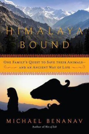 Himalaya Bound: One Family's Quest To Save Their Animals And An Ancient Way Of Life by Michael Benanav