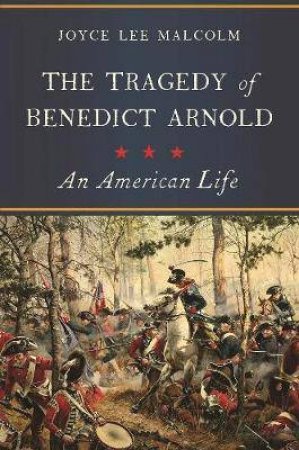 The Tragedy Of Benedict Arnold An American Life by Joyce Lee Malcolm