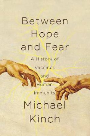 Between Hope And Fear: A History Of Vaccines And Human Immunity by Michael Kinch