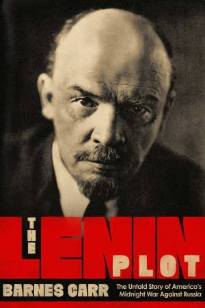 Lenin Plot: The Unknown Story Of America's War Against Russia by Barnes Carr