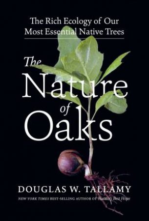 The Nature Of Oaks: The Rich Ecology Of Our Most Essential Native Trees by Douglas W. Tallamy