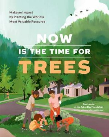 Now Is The Time For Trees: Make An Impact By Planting The Earth's Most Valuable Resource by Dan Lambe 