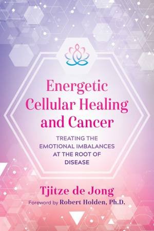 Energetic Cellular Healing And Cancer by Tjitze de Jong