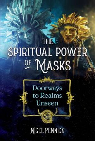 The Spiritual Power Of Masks by Nigel Pennick