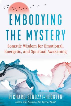 Embodying The Mystery by Richard Strozzi-Heckler