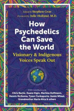 How Psychedelics Can Help Save The World by Stephen Gray & Julie Holland