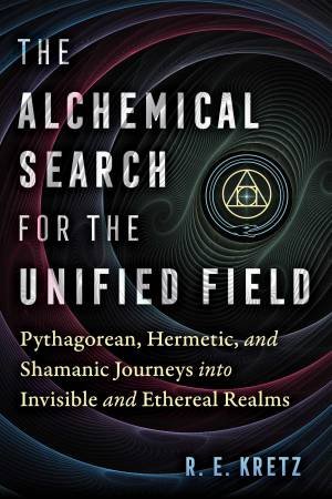 The Alchemical Search for the Unified Field by R. E. Kretz