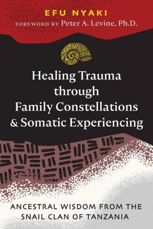 Healing Trauma through Family Constellations and Somatic Experiencing by Efu Nyaki & Peter A. Levine