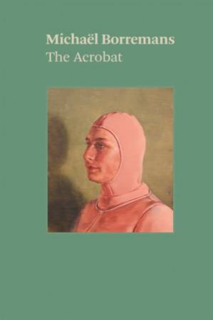 Michal Borremans: The Acrobat by Michael Borremans & Katya Tylevich