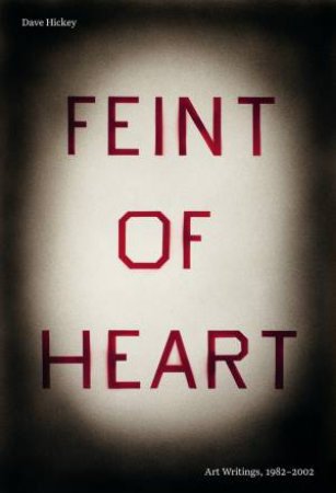 Feint of Heart: Art Writings, 1982-2002 by Dave Hickey & Jarrett Earnest