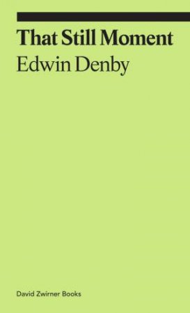 That Still Moment: Poetry and Essays on Dance by Edwin Denby & Cal Revely-Calder