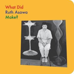 What Did Ruth Asawa Make? by Ruth Asawa & Doro Globus