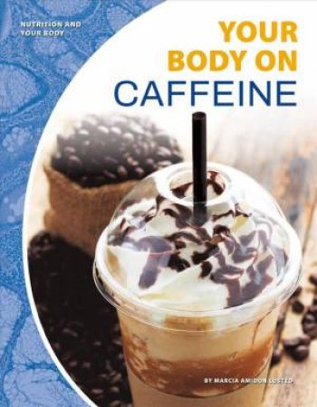 Nutrition And Your Body: Your Body On Caffeine by Marcia Amidon Lusted