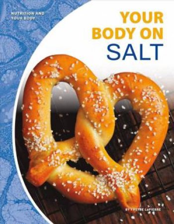 Nutrition And Your Body: Your Body On Salt by Yvette Lapierre