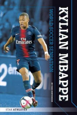 Star Athletes: Kylian Mbappe, World Soccer Sensation by Todd Kortemeier