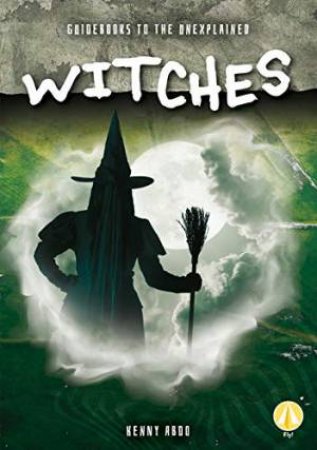 Guidebooks To The Unexplained: Witches by Kenny Abdo