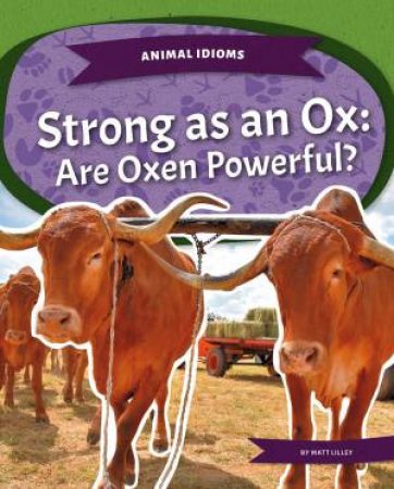 Animal Idioms: Strong As An Ox: Are Oxen Powerful? by Matt Lilley