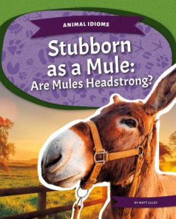 Animal Idioms: Stubborn As A Mule: Are Mules Headstrong? by Matt Lilley