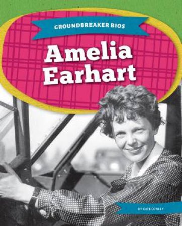 Groundbreaker Bios: Amelia Earhart by Kate Conley