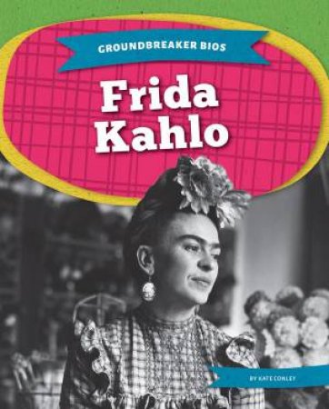 Groundbreaker Bios: Frida Kahlo by Kate Conley