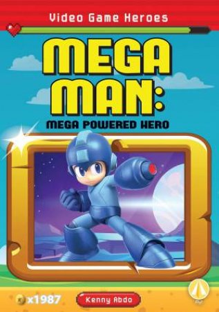 Video Game Heroes: Mega Man: Mega Powered Hero by Kenny Abdo