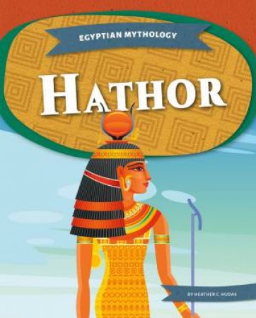 Egyptian Mythology: Hathor by Heather C. Hudak