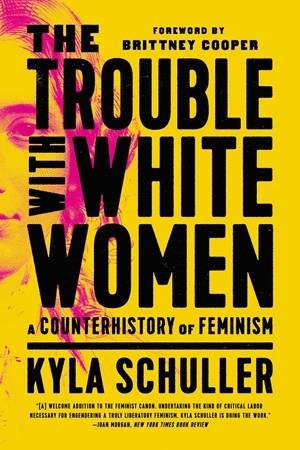 The Trouble with White Women by Kyla Schuller