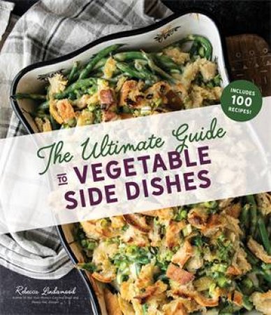 The Ultimate Guide To Vegetable Side Dishes by Rebecca Lindamood