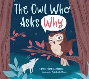 The Owl Who Asks Why by Michelle Garcia Andersen & Ayesha Rubio