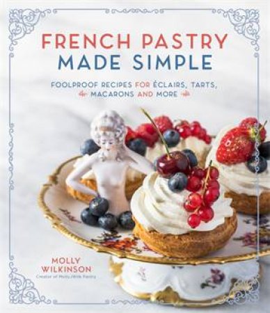 French Pastry Made Simple by Molly Wilkinson