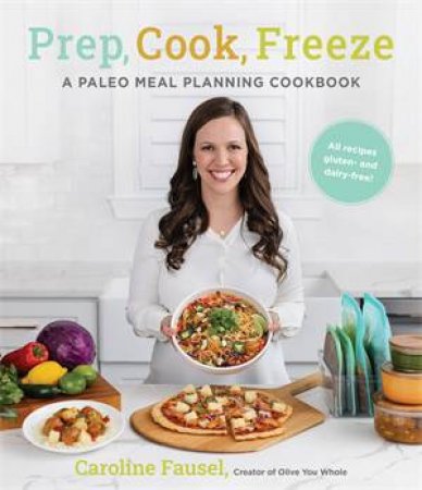 Prep, Cook, Freeze: A Paleo Meal Planning Cookbook by Caroline Fausel