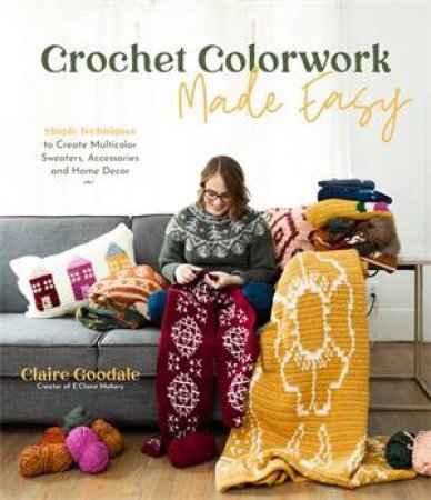 Crochet Colorwork Made Easy by Claire Goodale